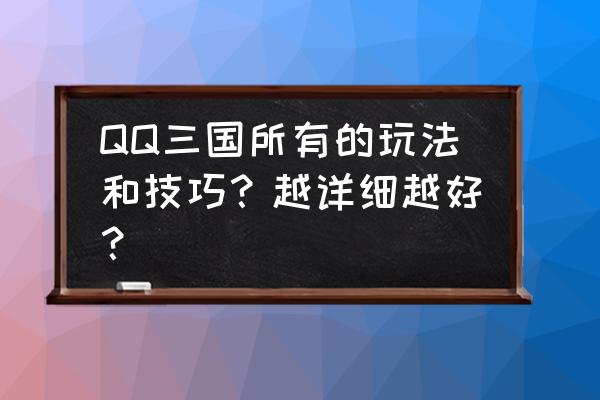 新版手机qq有哪些功能和玩法 QQ三国所有的玩法和技巧？越详细越好？