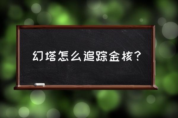 幻塔地下室怎么通关 幻塔怎么追踪金核？