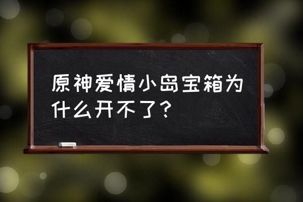 原神第二个爱心岛在哪里 原神爱情小岛宝箱为什么开不了？