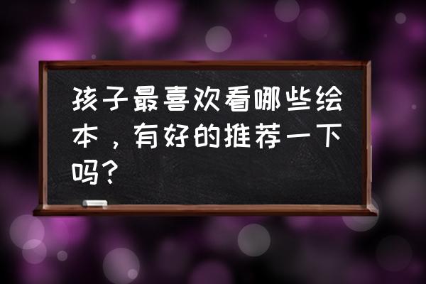 神奇宝贝里所有精灵的简笔画 孩子最喜欢看哪些绘本，有好的推荐一下吗？