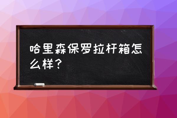 圣大保罗拉杆箱怎么开 哈里森保罗拉杆箱怎么样？