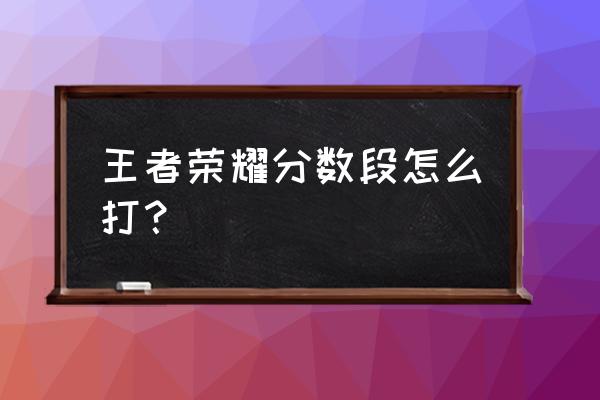 王者荣耀怎么发自己的分段 王者荣耀分数段怎么打？