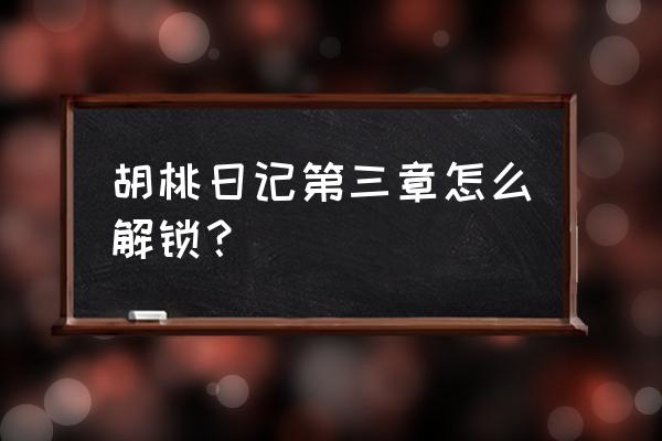 胡桃日记怎么跟胡桃一起出去 胡桃日记第三章怎么解锁？