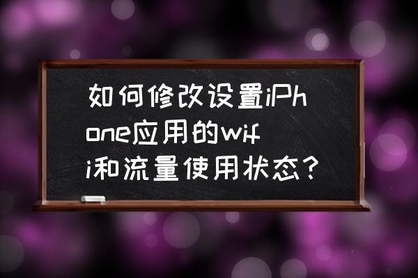 ios怎么设置app不联网 如何修改设置iPhone应用的wifi和流量使用状态？