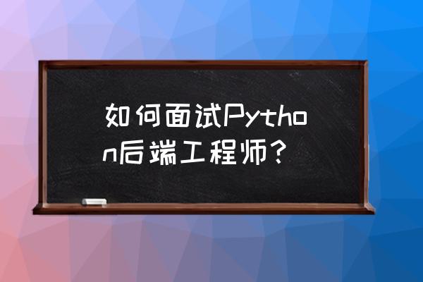 python选择题库及答案 如何面试Python后端工程师？