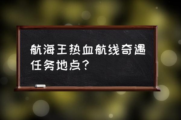 热血航线的奇遇都在哪里 航海王热血航线奇遇任务地点？