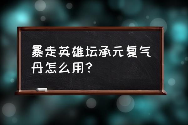 英雄丹修改教程 暴走英雄坛承元复气丹怎么用？