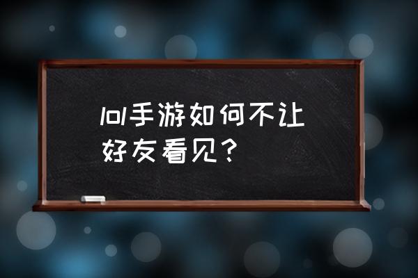 英雄联盟怎么设置隐身在线 lol手游如何不让好友看见？