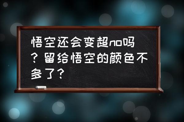 画龙珠里的悟空的教程 悟空还会变超no吗？留给悟空的颜色不多了？