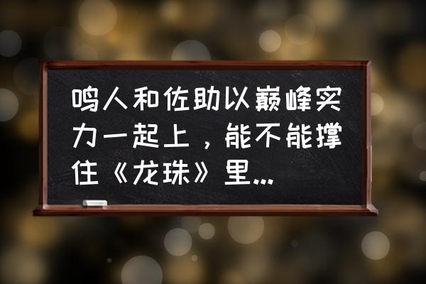 火影忍者ol端游鸣人和佐助哪个强 鸣人和佐助以巅峰实力一起上，能不能撑住《龙珠》里的悟空超1一招？