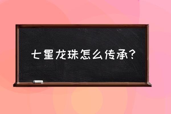 七星龙珠活动表 七星龙珠怎么传承？