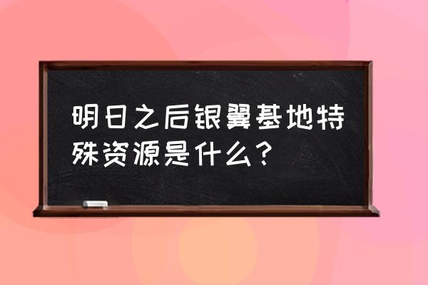 明日之后银翼基地三个箱子 明日之后银翼基地特殊资源是什么？