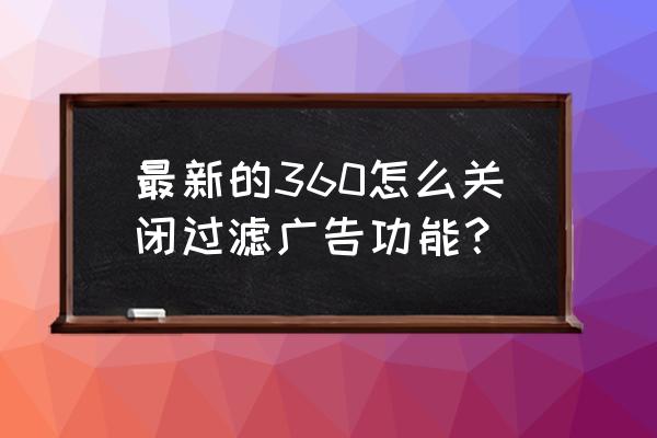 360浏览器怎么去掉右下角淘宝广告 最新的360怎么关闭过滤广告功能？