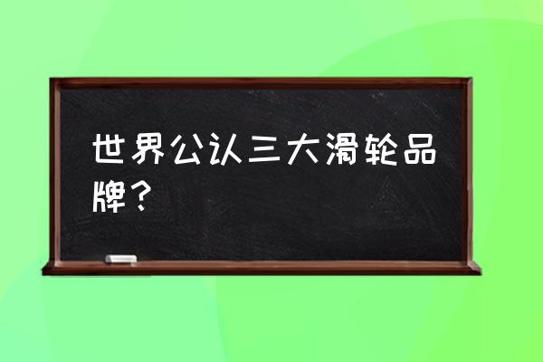 旱冰鞋品牌排行榜前十名有哪些 世界公认三大滑轮品牌？