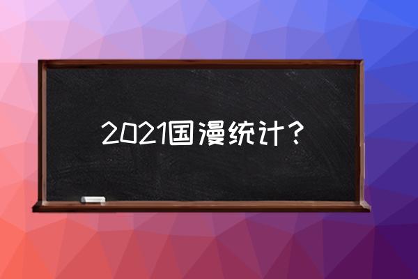 各大平台好看的国漫 2021国漫统计？