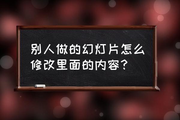 怎么在已有的基础上修改ppt 别人做的幻灯片怎么修改里面的内容？