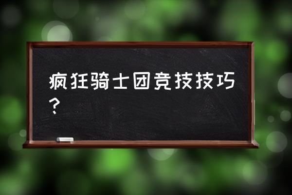 疯狂骑士团后期玩法 疯狂骑士团竞技技巧？