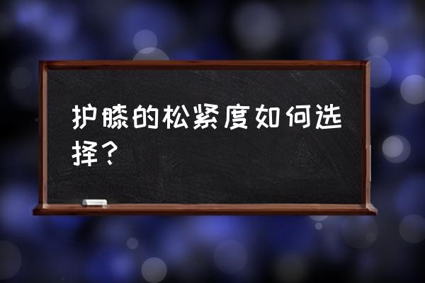 运动护膝的选择应当注意这几个点 护膝的松紧度如何选择？