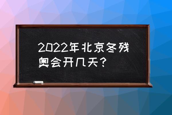 2022北京冬奥会是第几届残奥会 2022年北京冬残奥会开几天？