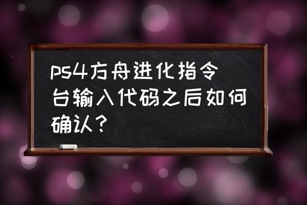 ps4方舟怎么调中文 ps4方舟进化指令台输入代码之后如何确认？