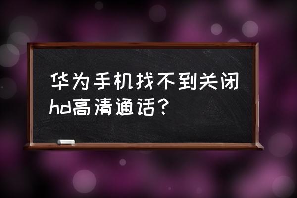 手机hd不能关闭 华为手机找不到关闭hd高清通话？