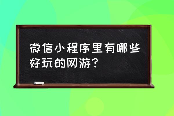 微信里怎么玩拳皇 微信小程序里有哪些好玩的网游？