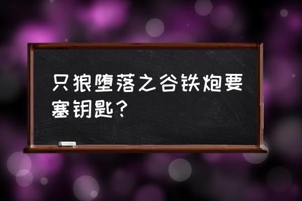 只狼铁炮要塞钥匙不见了 只狼堕落之谷铁炮要塞钥匙？