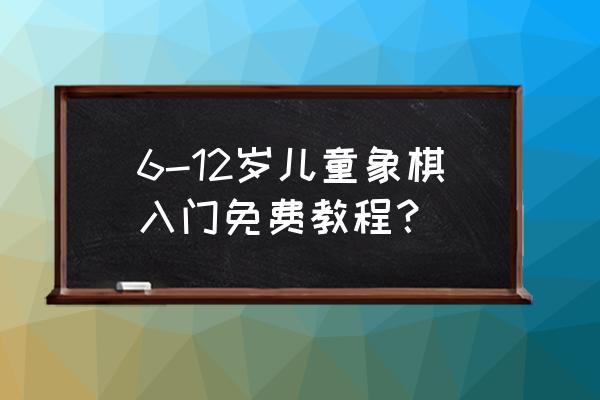 怎么教小孩象棋入门 6-12岁儿童象棋入门免费教程？