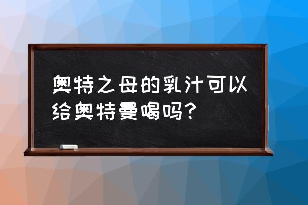 三位女奥特曼被拔掉能量盒 奥特之母的乳汁可以给奥特曼喝吗？