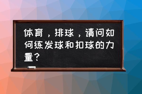 排球扣球动作的方法及要领 体育，排球，请问如何练发球和扣球的力量？