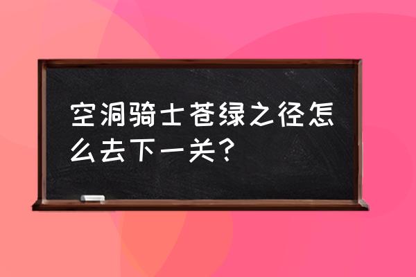 空洞骑士怎么去螳螂领主的地方 空洞骑士苍绿之径怎么去下一关？