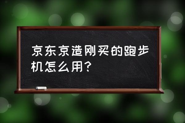 跑步机跑步的正确启动方法与技巧 京东京造刚买的跑步机怎么用？