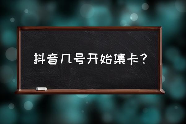 抖音集卡活动哪个卡难集 抖音几号开始集卡？