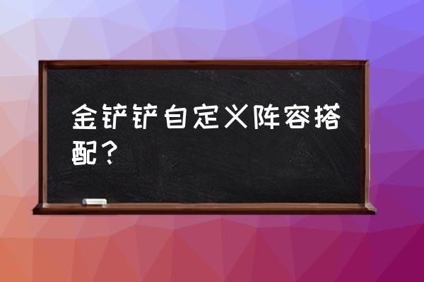 金铲铲和别人玩一样的阵容会怎样 金铲铲自定义阵容搭配？