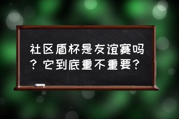 哪个软件可以聊球 社区盾杯是友谊赛吗？它到底重不重要？