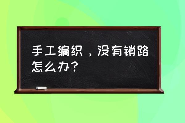 抖音织包包详细教程 手工编织，没有销路怎么办？