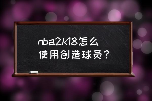 nba 2k18攻略 nba2k18怎么使用创造球员？