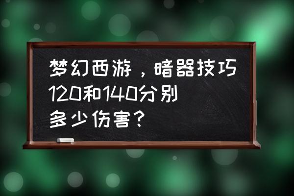 100个超级最简单的暗器 梦幻西游，暗器技巧120和140分别多少伤害？