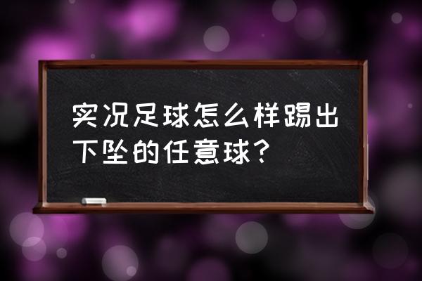 实况足球如何进入任意球训练 实况足球怎么样踢出下坠的任意球？