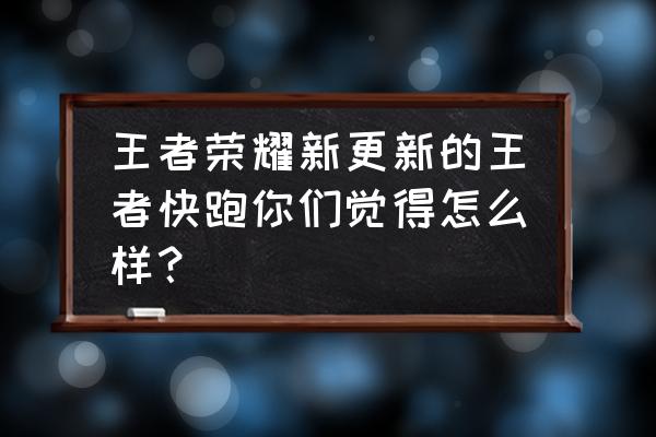 王者荣耀新模式王者快跑技巧 王者荣耀新更新的王者快跑你们觉得怎么样？