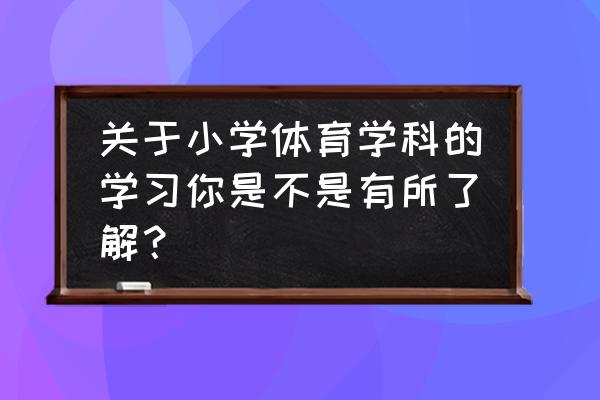 儿童游泳手把手教学 关于小学体育学科的学习你是不是有所了解？