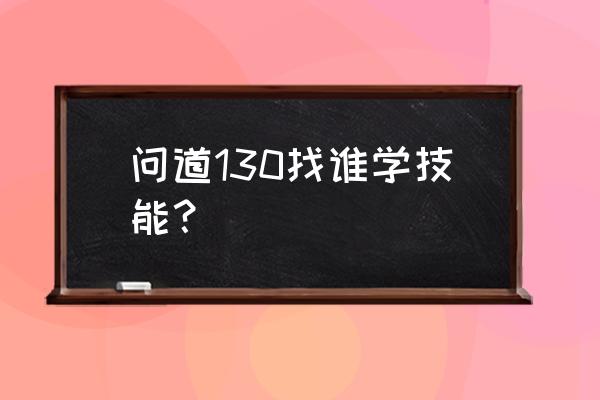 问道幻仙劫怎么获取 问道130找谁学技能？