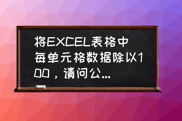 excel自动出题100以内加减乘除 将EXCEL表格中每单元格数据除以100，请问公式应该如何设置？谢谢？