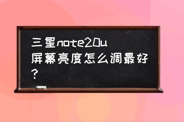 三星手机护眼模式怎么显示图 三星note20u屏幕亮度怎么调最好？