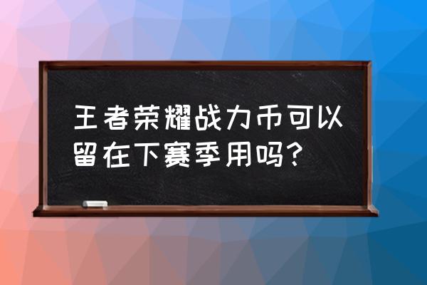 王者荣耀体验服可以激活战令吗 王者荣耀战力币可以留在下赛季用吗？