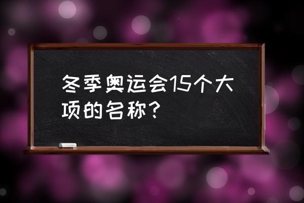 冬奥会十五个大项 冬季奥运会15个大项的名称？