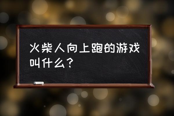 动作游戏火柴人 火柴人向上跑的游戏叫什么？