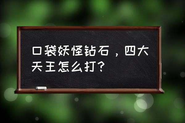 超能世界十大废柴英雄 口袋妖怪钻石，四大天王怎么打？