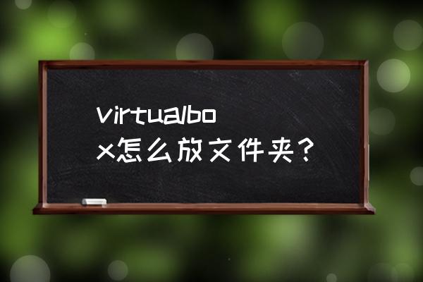 虚拟机共享文件夹命令怎么执行 virtualbox怎么放文件夹？