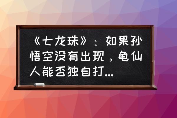 龙珠战纪红绸军攻略 《七龙珠》：如果孙悟空没有出现，龟仙人能否独自打败红缎带军团？